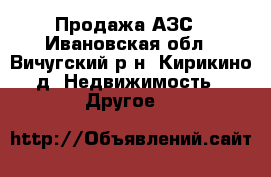 Продажа АЗС - Ивановская обл., Вичугский р-н, Кирикино д. Недвижимость » Другое   
